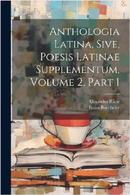 Anthologia Latina, Sive, Poesis Latinae Supplementum, Volume 2, Part 1 by Buecheler, Franz