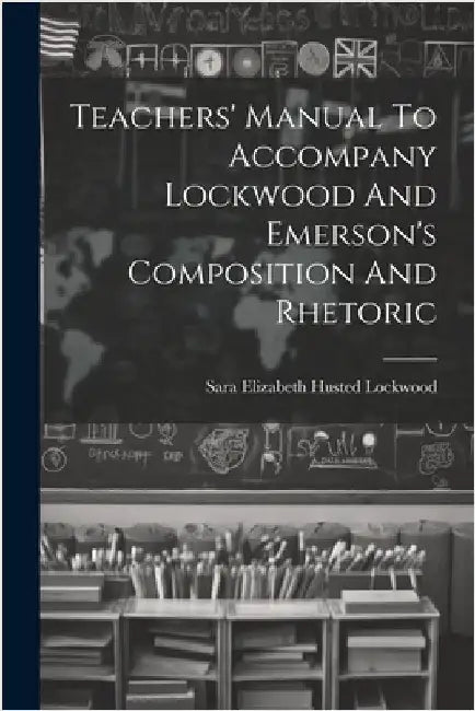 Teachers' Manual To Accompany Lockwood And Emerson's Composition And Rhetoric by Sara Elizabeth Husted Lockwood