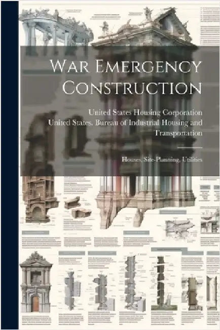War Emergency Construction: Houses, Site-planning, Utilities by United States Housing Corporation