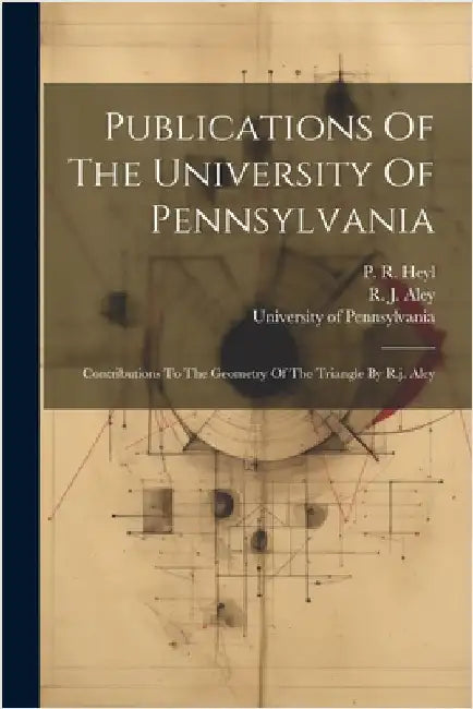 Publications Of The University Of Pennsylvania: Contributions To The Geometry Of The Triangle By R.j. Aley by Pennsylvania University