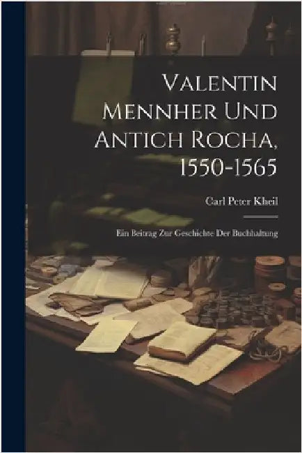 Valentin Mennher Und Antich Rocha, 1550-1565: Ein Beitrag Zur Geschichte Der Buchhaltung by Kheil, Carl Peter