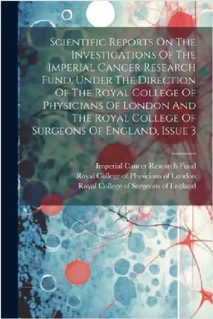 Scientific Reports On The Investigations Of The Imperial Cancer Research Fund, Under The Direction Of The Royal College Of Physicians Of London And Th by Imperial Cancer Research Fund (Great