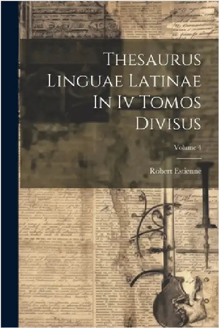 Thesaurus Linguae Latinae In Iv Tomos Divisus; Volume 4 by Estienne, Robert