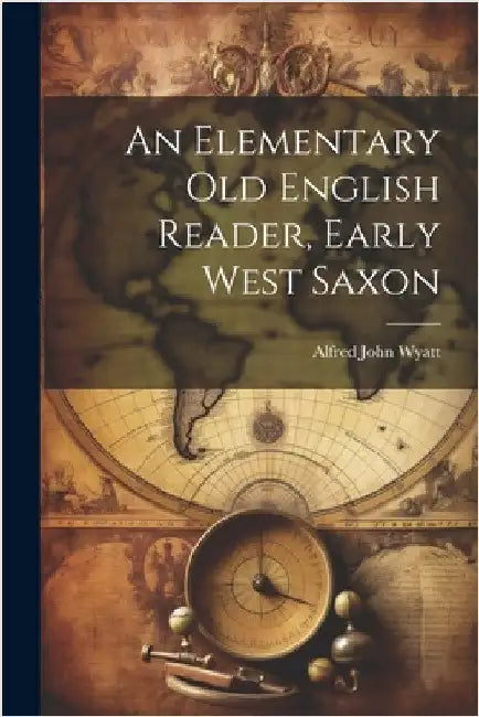 An Elementary Old English Reader, Early West Saxon by Wyatt, Alfred John 1858-