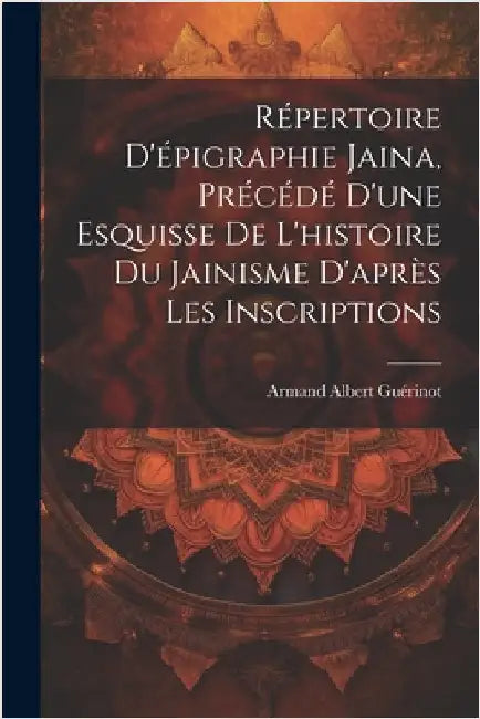 Répertoire d'épigraphie jaina, précédé d'une esquisse de l'histoire du jainisme d'après les inscriptions by Guérinot, Armand Albert 1872-