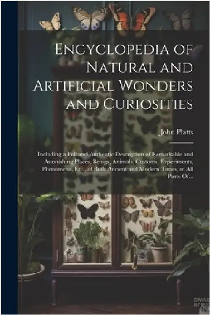Encyclopedia of Natural and Artificial Wonders and Curiosities: Including a Full and Authentic Description of Remarkable and Astonishing Places, Being by Platts, John 1775-1837