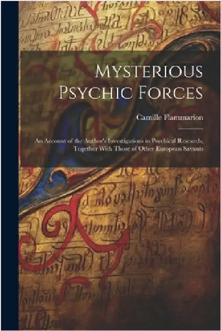 Mysterious Psychic Forces; an Account of the Author's Investigations in Psychical Research, Together With Those of Other European Savants by Flammarion, Camille 1842-1925
