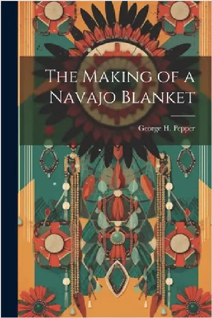 The Making of a Navajo Blanket by Pepper, George H. (George Hubbard) 1.