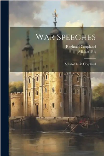 War Speeches: Selected by R. Coupland by Pitt, William 1759-1806