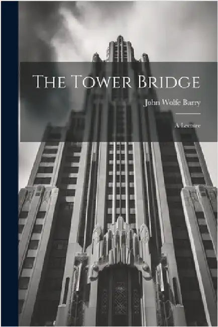 The Tower Bridge; a Lecture by Barry, John Wolfe
