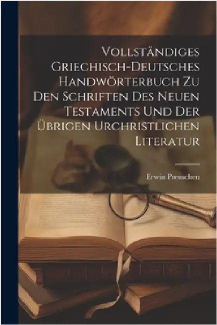 Vollständiges griechisch-deutsches Handwörterbuch zu den Schriften des Neuen Testaments und der übrigen urchristlichen Literatur by Preuschen, Erwin 1867-1920