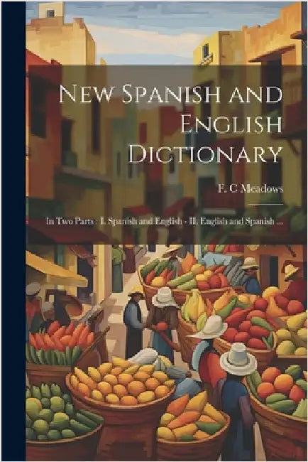 New Spanish and English Dictionary: In Two Parts: I. Spanish and English - II. English and Spanish ... by Meadows, F. C.