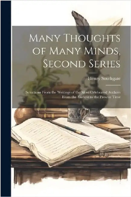 Many Thoughts of Many Minds, Second Series: Selections From the Writings of the Most Celebrated Authors From the Earliest to the Present Time by Southgate, Henry 1818-1888