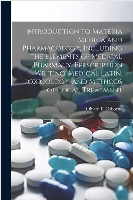 Introduction to Materia Medica and Pharmacology, Including the Elements of Medical Pharmacy, Prescription Writing, Medical Latin, Toxicology, and Meth by Osborne, Oliver T. (Oliver Thomas) 1.