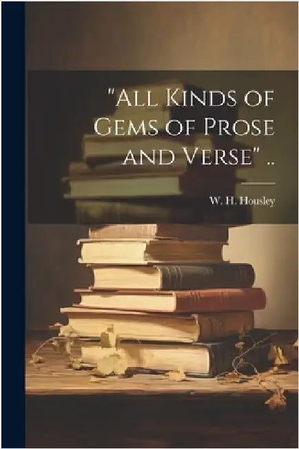 "All Kinds of Gems of Prose and Verse" .. by Housley, W. H.