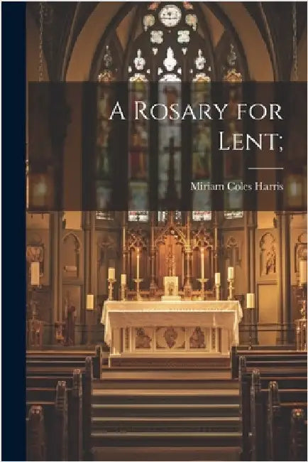 A Rosary for Lent; by Harris, Miriam Coles 1834-1925