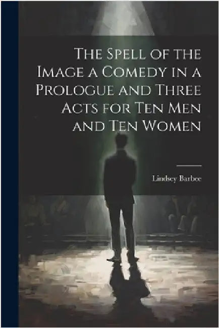 The Spell of the Image a Comedy in a Prologue and Three Acts for Ten Men and Ten Women by Barbee, Lindsey 1876-