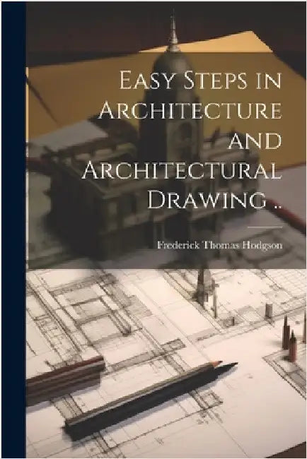 Easy Steps in Architecture and Architectural Drawing .. by Hodgson, Frederick Thomas 1836-