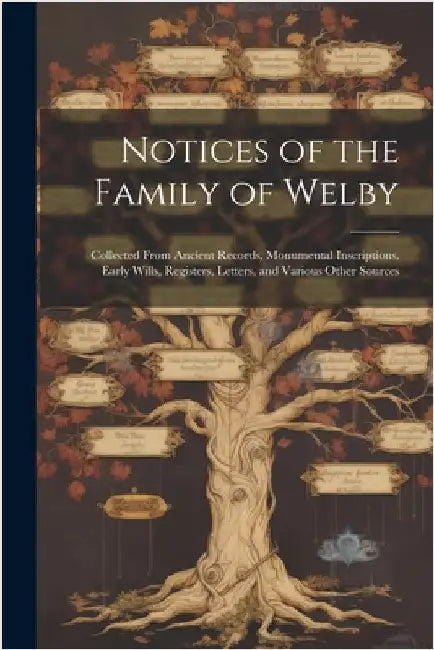 Notices of the Family of Welby: Collected From Ancient Records, Monumental Inscriptions, Early Wills, Registers, Letters, and Various Other Sources by Anonymous