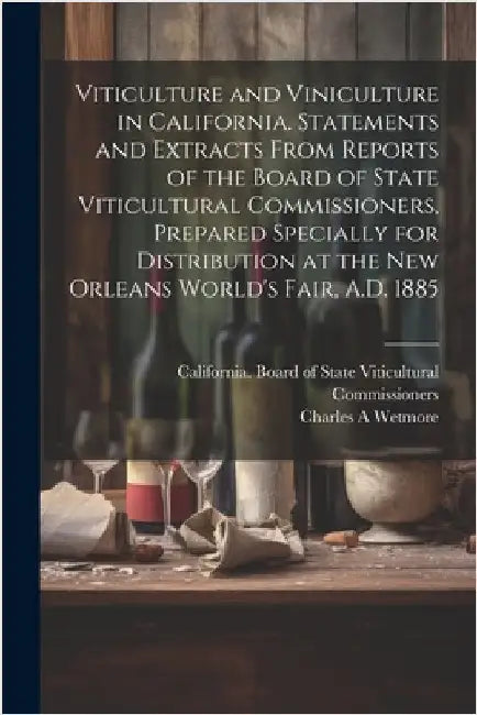 Viticulture and Viniculture in California. Statements and Extracts From Reports of the Board of State Viticultural Commissioners, Prepared Specially f by California Board of State Viticultural