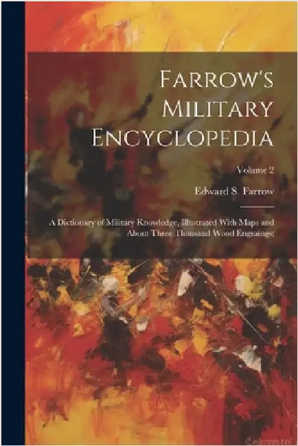 Farrow's Military Encyclopedia; a Dictionary of Military Knowledge, Illustrated With Maps and About Three Thousand Wood Engraings;; Volume 2 by Farrow, Edward S. (Edward Samuel) 18