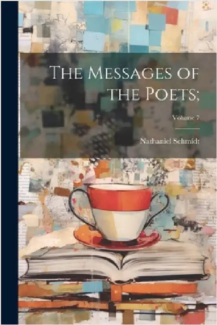 The Messages of the Poets;; Volume 7 by Schmidt, Nathaniel 1862-