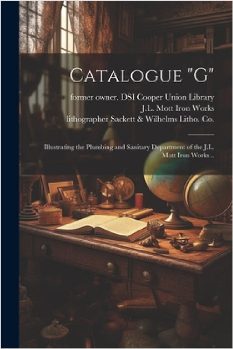 Catalogue "G": Illustrating the Plumbing and Sanitary Department of the J.L. Mott Iron Works .. by J L Mott Iron Works, Knapp &. Co Lithographer Major, Lithog Sackett &. Wilhelms Litho Co