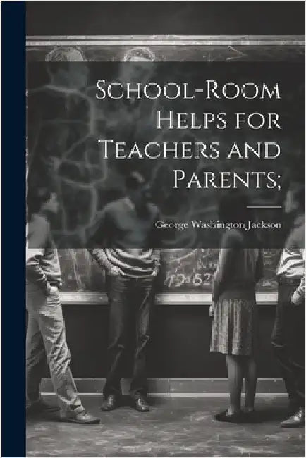 School-room Helps for Teachers and Parents; by Jackson, George Washington 1856-