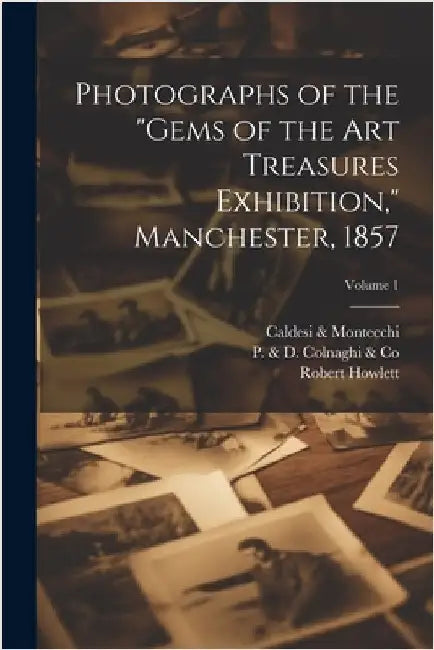 Photographs of the "Gems of the Art Treasures Exhibition," Manchester, 1857; Volume 1 by Howlett, Robert 1831-1858