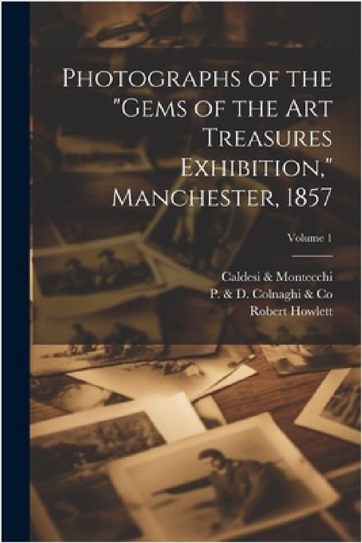 Photographs of the "Gems of the Art Treasures Exhibition," Manchester, 1857; Volume 1 by Robert 1831-1858 Howlett, P & D Colnaghi & Co, Thos Agnew and Sons Ltd
