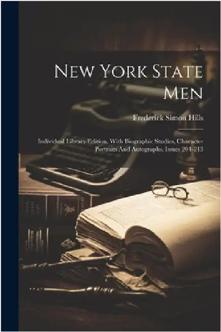 New York State Men: Individual Library Edition, With Biographic Studies, Character Portraits And Autographs, Issues 204-213 by Hills, Frederick Simon