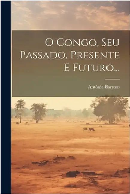 O Congo, Seu Passado, Presente E Futuro... by (Bishop), António Barroso