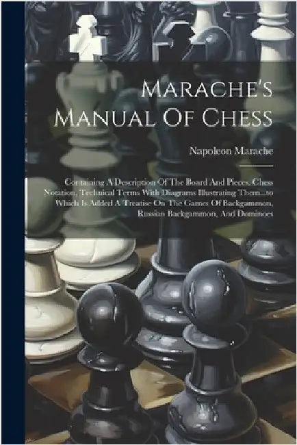 Marache's Manual Of Chess: Containing A Description Of The Board And Pieces, Chess Notation, Technical Terms With Diagrams Illustrating Them...to by Marache, Napoleon