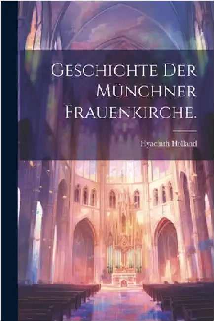 Geschichte der Münchner Frauenkirche. by Holland, Hyacinth