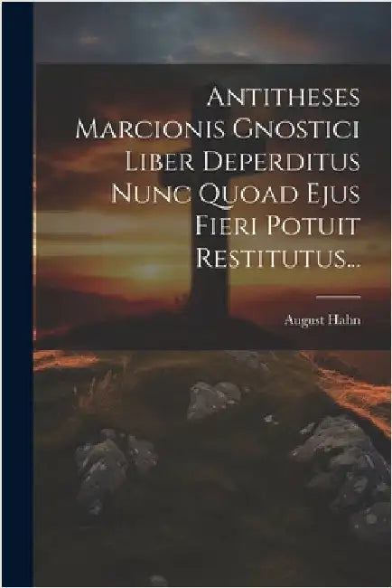 Antitheses Marcionis Gnostici Liber Deperditus Nunc Quoad Ejus Fieri Potuit Restitutus... by Hahn, August