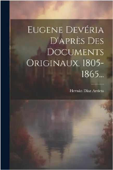 Eugene Devéria D'après Des Documents Originaux, 1805-1865... by Arrieta, Hernán Díaz