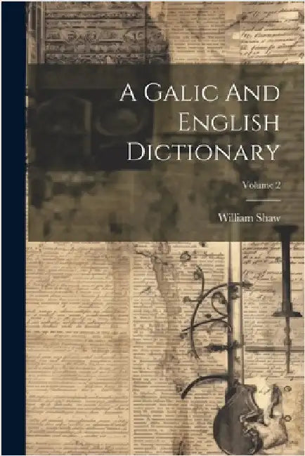 A Galic And English Dictionary; Volume 2 by Shaw, William