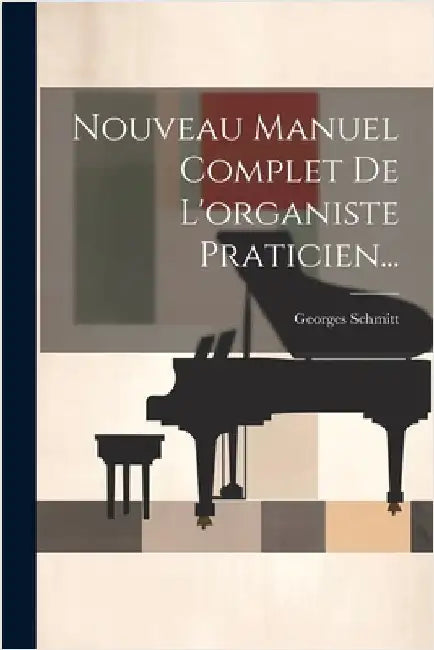 Nouveau Manuel Complet De L'organiste Praticien... by Schmitt, Georges