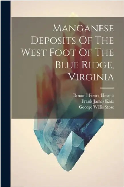 Manganese Deposits Of The West Foot Of The Blue Ridge, Virginia by Stose, George Willis