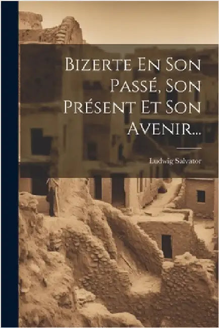 Bizerte En Son Passé, Son Présent Et Son Avenir... by Ludwig Salvator (Archduke of Austria)