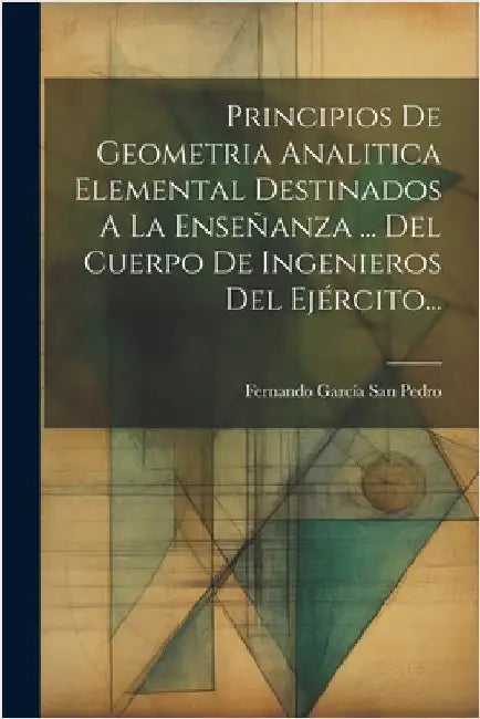 Principios De Geometria Analitica Elemental Destinados A La Enseñanza ... Del Cuerpo De Ingenieros Del Ejército... by Fernando García San Pedro