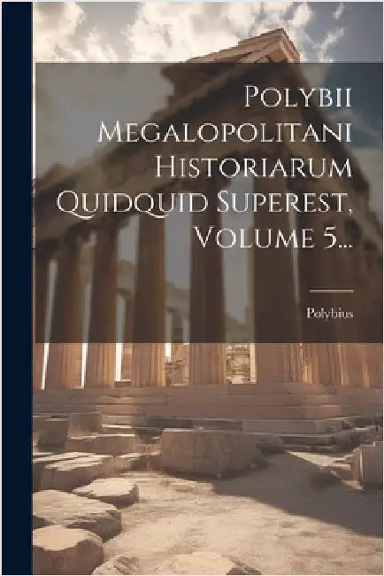 Polybii Megalopolitani Historiarum Quidquid Superest, Volume 5... by Polybius