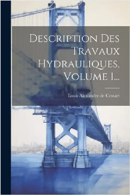 Description Des Travaux Hydrauliques, Volume 1... by Louis Alexandre de Cessart