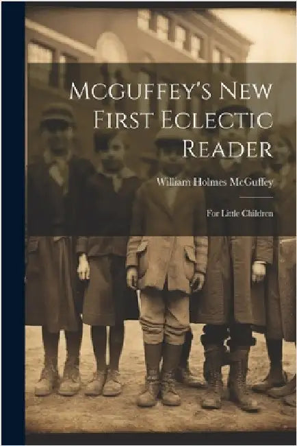 Mcguffey's New First Eclectic Reader: For Little Children by McGuffey, William Holmes