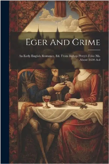 Eger And Grime: An Early English Romance, Ed. From Bishop Percy's Folio Ms. About 1650 A.d by Anonymous