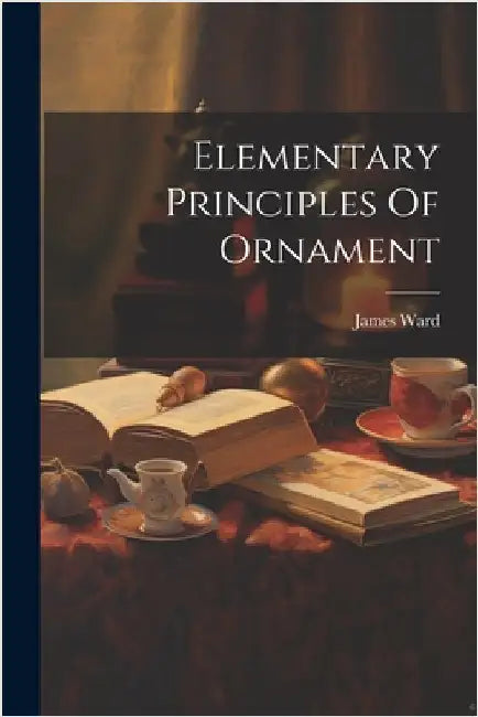Elementary Principles Of Ornament by Ward, James