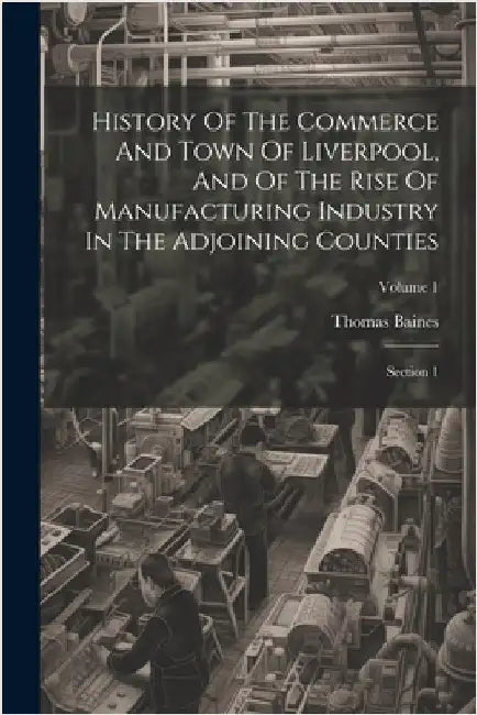 History Of The Commerce And Town Of Liverpool, And Of The Rise Of Manufacturing Industry In The Adjoining Counties: Section 1; Volume 1 by Baines, Thomas