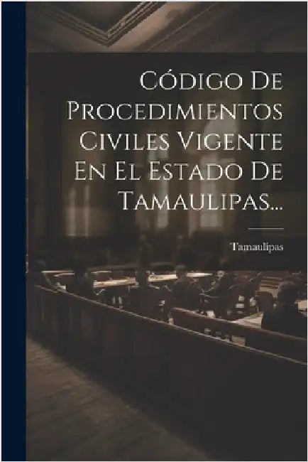 Código De Procedimientos Civiles Vigente En El Estado De Tamaulipas... by (Mexico), Tamaulipas