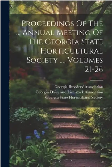 Proceedings Of The ... Annual Meeting Of The Georgia State Horticultural Society ..., Volumes 21-26 by Georgia State Horticultural Society