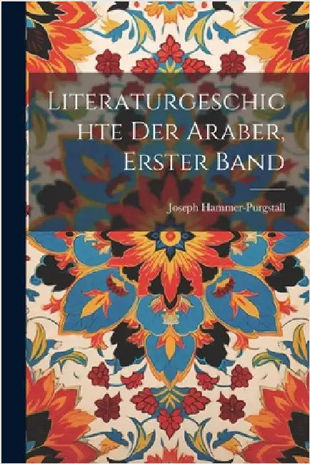 Literaturgeschichte der Araber, erster Band by Joseph Hammer-Purgstall (Freiherr Von)